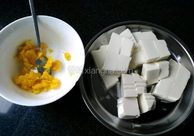 把咸鸭蛋黄，放进微波炉50秒，然后捣碎，豆腐切成块