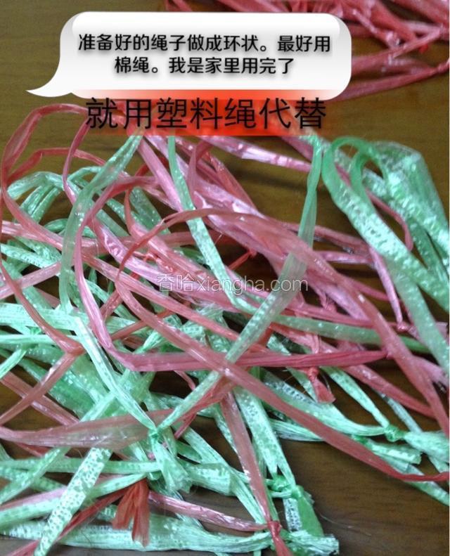 事先准备好棉绳，剪成一段一段，做成环形。
(我家里的棉绳用完了，就用塑料绳代替一下，大家最好不要用塑料绳！)