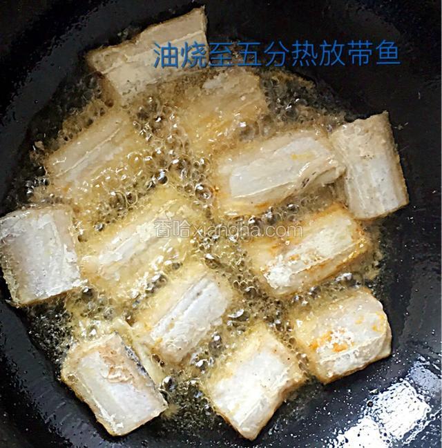 油烧至五分热时放入带鱼剪成金黄色出锅备用
