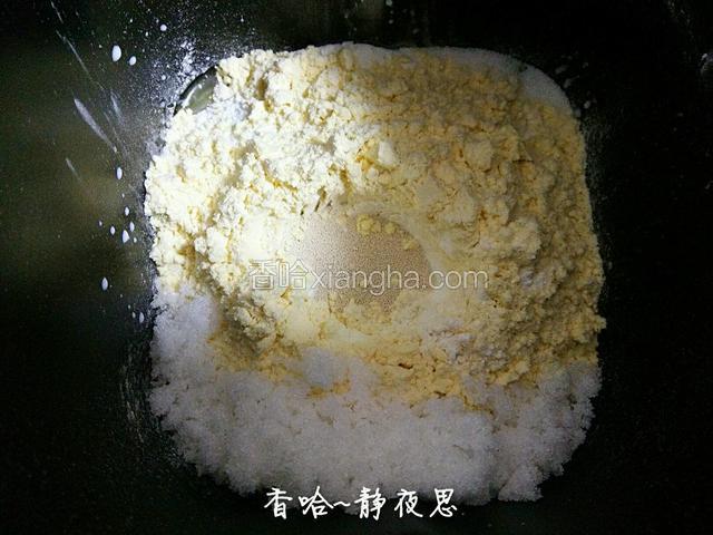 再放：高筋面粉，玉米面，奶粉，白糖，盐，酵母（白糖和盐对角放，酵母放中间）