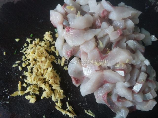 鱼肉切小块，姜切碎