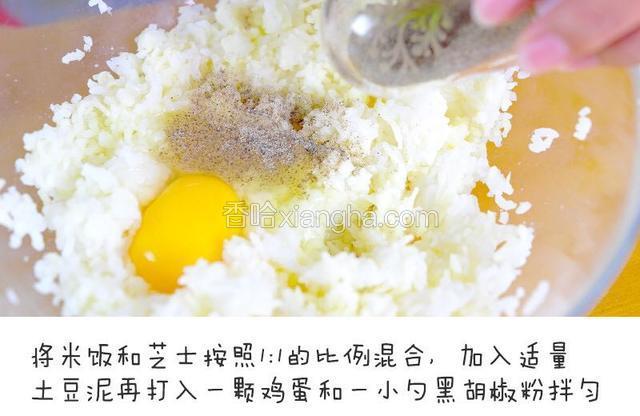 将米饭和芝士按照1:1的比例混合，加入适量土豆泥再打入一颗鸡蛋和一小勺黑胡椒粉拌匀宝餐提示：可以放进保鲜袋里混合，或者带着一次性手套抓匀，如果米饭很干，可以放一点蛋液