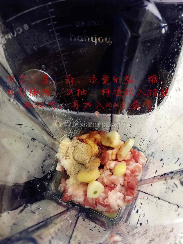 
肉丁和适量的姜、蒜、料酒、生抽，盐、糖、白胡椒粉（各式调料可以按自己的口味喜好加入）放入破壁机杯内，再加入100－120克蛋清
